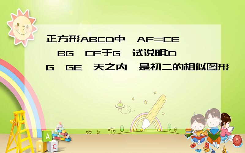 正方形ABCD中,AF=CE,BG⊥CF于G,试说明:DG⊥GE一天之内,是初二的相似图形