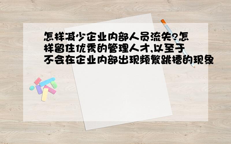 怎样减少企业内部人员流失?怎样留住优秀的管理人才,以至于不会在企业内部出现频繁跳槽的现象