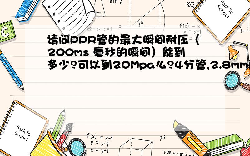 请问PPR管的最大瞬间耐压（200ms 毫秒的瞬间）能到多少?可以到20Mpa么?4分管,2.8mm厚,或者3.4mm厚度.