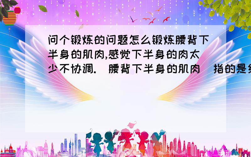 问个锻炼的问题怎么锻炼腰背下半身的肌肉,感觉下半身的肉太少不协调.（腰背下半身的肌肉）指的是红箭头那儿.