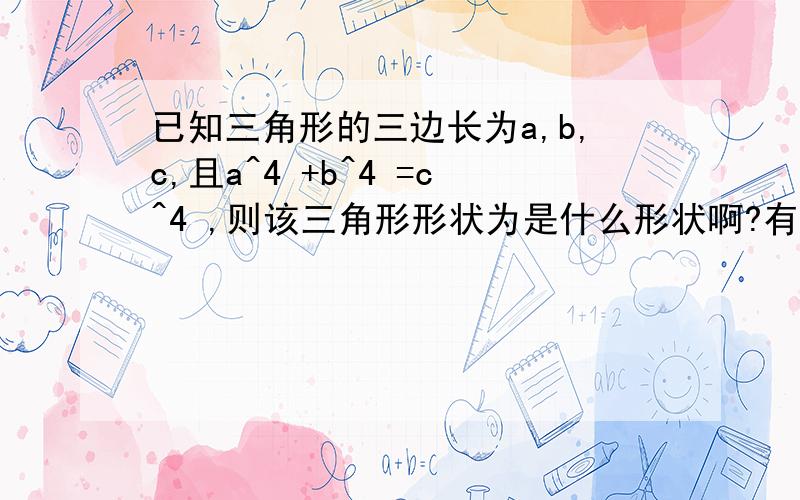 已知三角形的三边长为a,b,c,且a^4 +b^4 =c^4 ,则该三角形形状为是什么形状啊?有四个选项A钝角三角形 B锐角三角形 C直角三角形 D无法确定