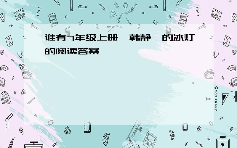 谁有7年级上册,韩静霆的冰灯的阅读答案