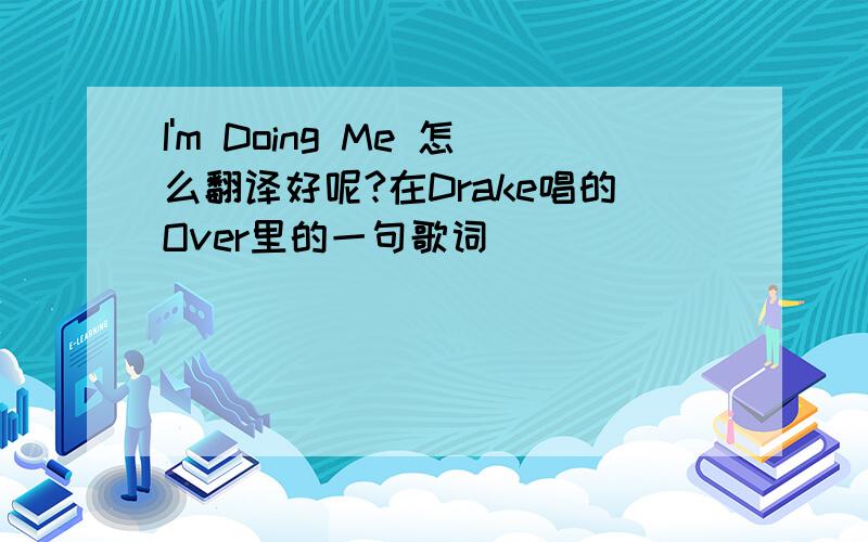 I'm Doing Me 怎么翻译好呢?在Drake唱的Over里的一句歌词