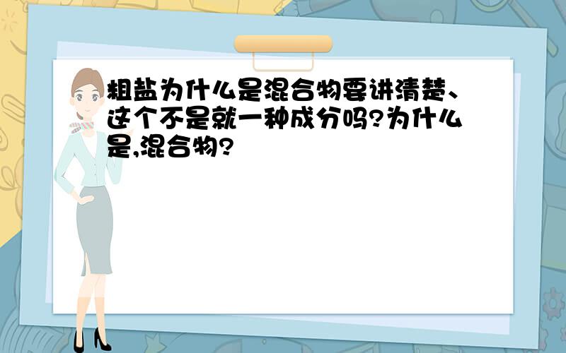 粗盐为什么是混合物要讲清楚、这个不是就一种成分吗?为什么是,混合物?