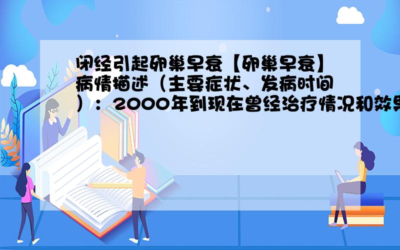 闭经引起卵巢早衰【卵巢早衰】病情描述（主要症状、发病时间）：2000年到现在曾经治疗情况和效果：期间陆续吃药,吃药就来,不吃药就不来例假,身体很不好想得到怎样的帮助：现在30了,想