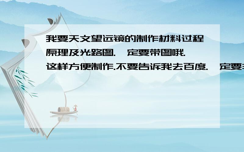 我要天文望远镜的制作材料过程原理及光路图.一定要带图哦.这样方便制作.不要告诉我去百度.一定要非常详细的,不要告诉我去查百度.