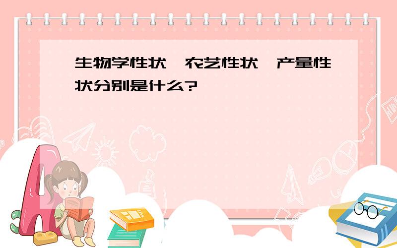 生物学性状、农艺性状、产量性状分别是什么?