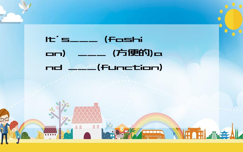 It’s___ (fashion),___ (方便的)and ___(function)