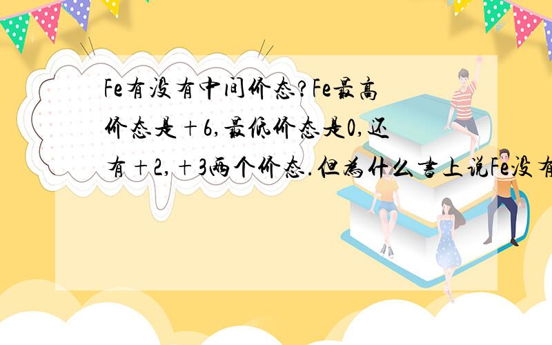 Fe有没有中间价态?Fe最高价态是+6,最低价态是0,还有+2,+3两个价态.但为什么书上说Fe没有中间价态呢?