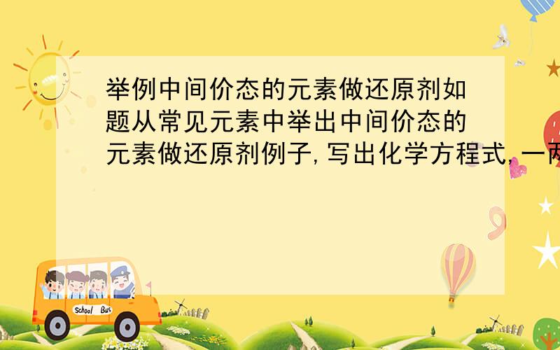 举例中间价态的元素做还原剂如题从常见元素中举出中间价态的元素做还原剂例子,写出化学方程式,一两个就好.