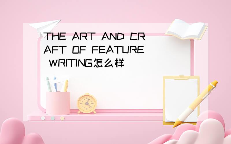 THE ART AND CRAFT OF FEATURE WRITING怎么样