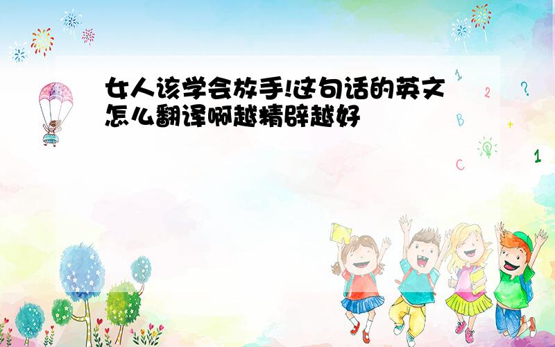 女人该学会放手!这句话的英文怎么翻译啊越精辟越好