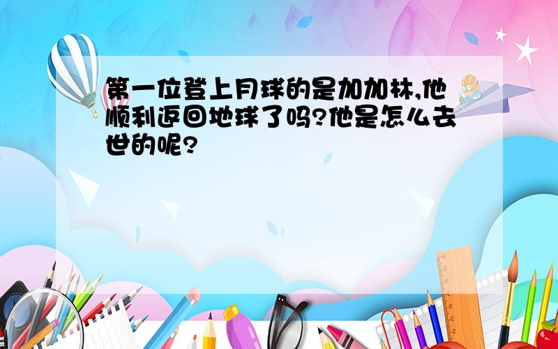 第一位登上月球的是加加林,他顺利返回地球了吗?他是怎么去世的呢?