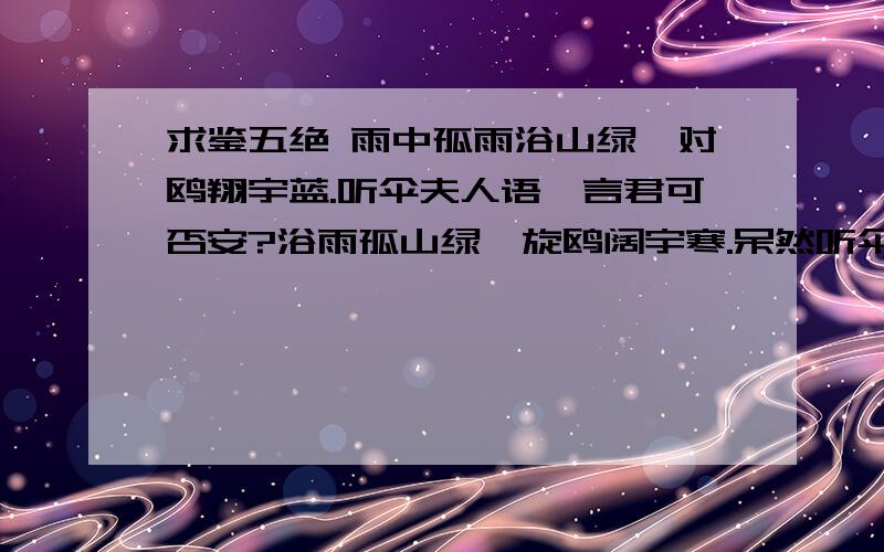 求鉴五绝 雨中孤雨浴山绿,对鸥翔宇蓝.听伞夫人语,言君可否安?浴雨孤山绿,旋鸥阔宇寒.呆然听伞语,万里报平安.