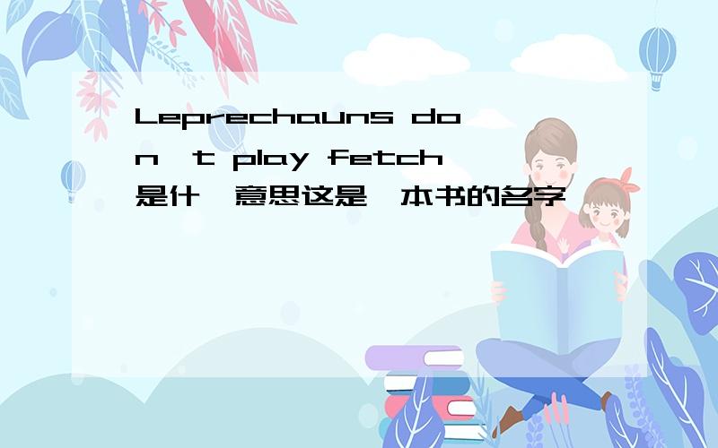 Leprechauns don't play fetch是什麽意思这是一本书的名字