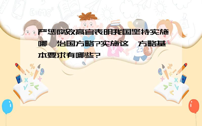 严惩腐败高官表明我国坚持实施哪一治国方略?实施这一方略基本要求有哪些?