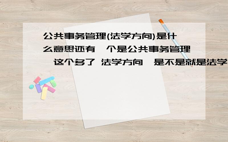 公共事务管理(法学方向)是什么意思还有一个是公共事务管理,这个多了 法学方向,是不是就是法学啊?