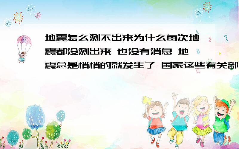 地震怎么测不出来为什么每次地震都没测出来 也没有消息 地震总是悄悄的就发生了 国家这些有关部门还可靠吗 还有作用吗