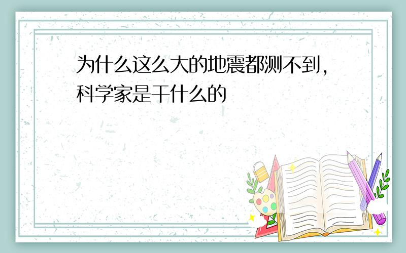 为什么这么大的地震都测不到,科学家是干什么的