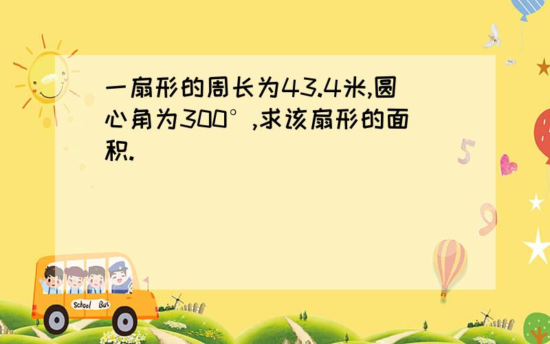 一扇形的周长为43.4米,圆心角为300°,求该扇形的面积.