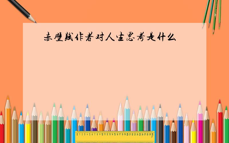 赤壁赋作者对人生思考是什么