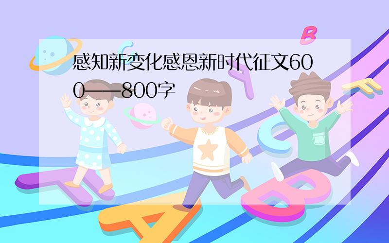 感知新变化感恩新时代征文600——800字