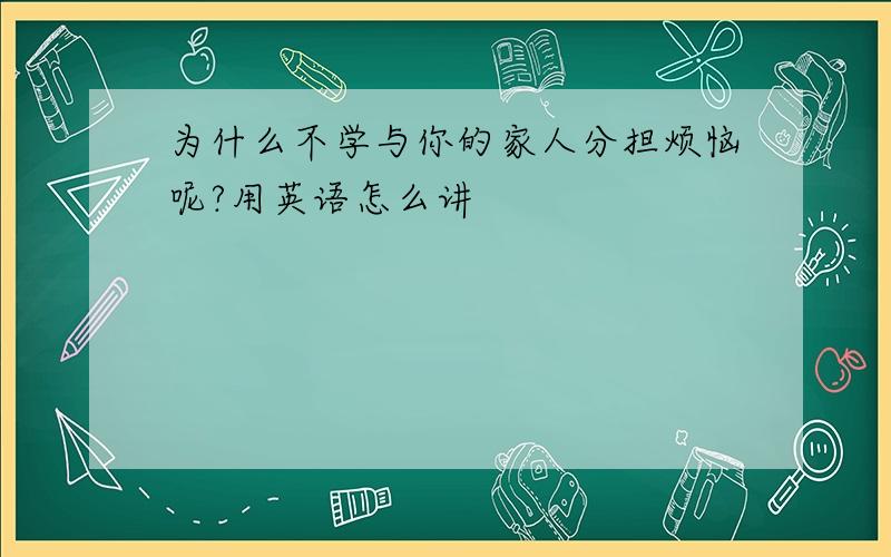 为什么不学与你的家人分担烦恼呢?用英语怎么讲