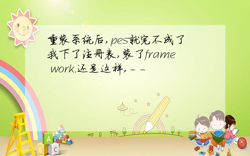 重装系统后,pes就完不成了我下了注册表,装了frame work.还是这样,- -