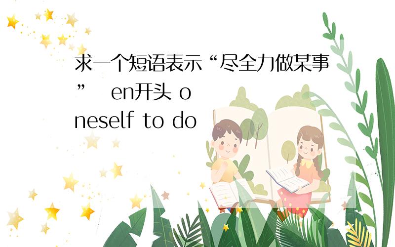 求一个短语表示“尽全力做某事”​en开头 oneself to do