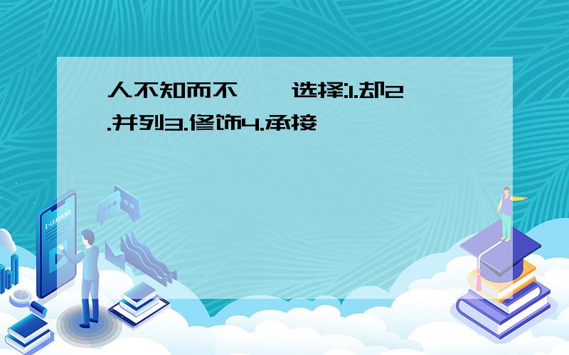 人不知而不愠,选择:1.却2.并列3.修饰4.承接