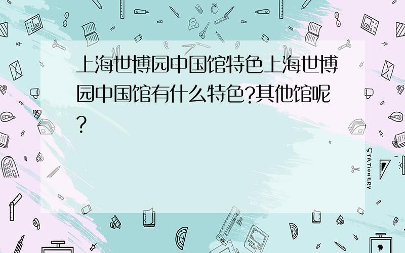 上海世博园中国馆特色上海世博园中国馆有什么特色?其他馆呢?