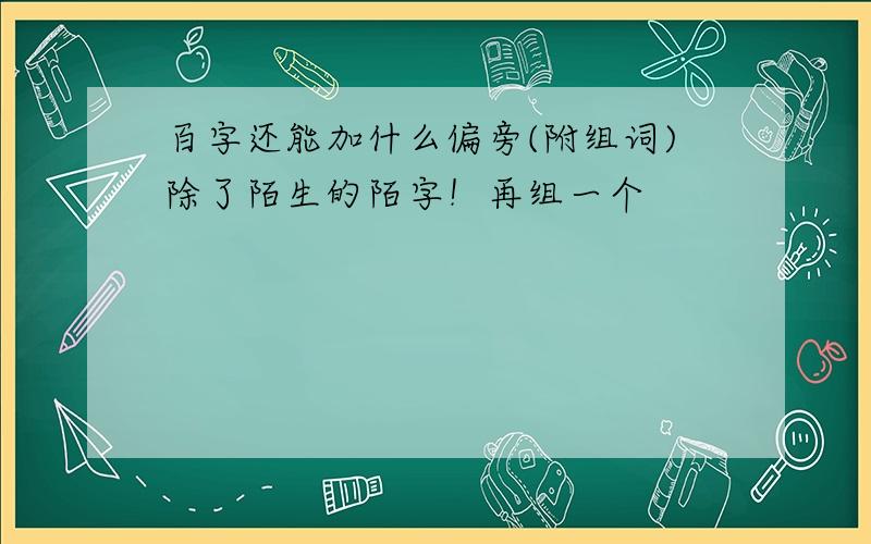 百字还能加什么偏旁(附组词)除了陌生的陌字！再组一个