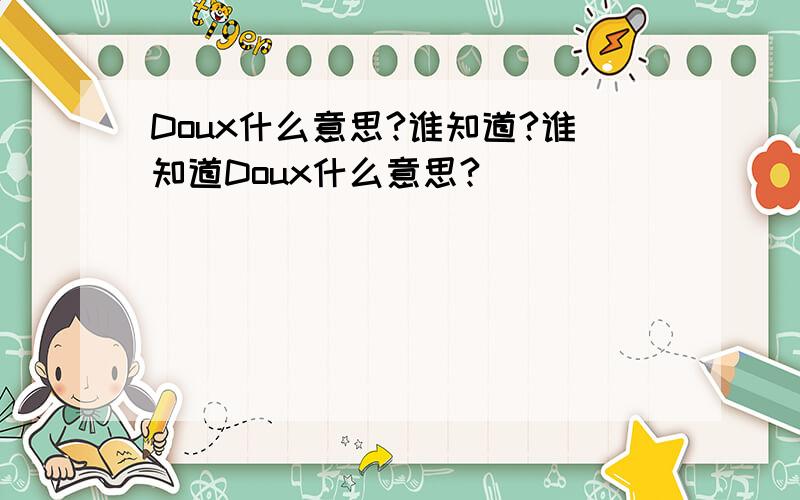 Doux什么意思?谁知道?谁知道Doux什么意思?