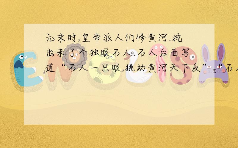 元末时,皇帝派人们修黄河.挖出来了个独眼石人.石人后面写道“石人一只眼,挑动黄河天下反”“石人一只眼,挑动黄河天下反”说的什么意思