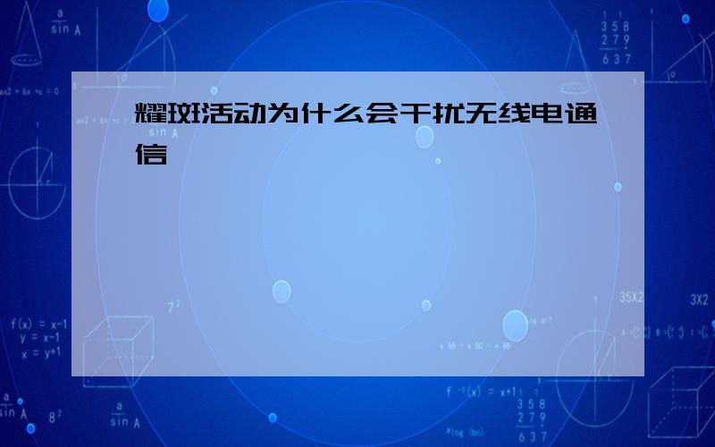 耀斑活动为什么会干扰无线电通信