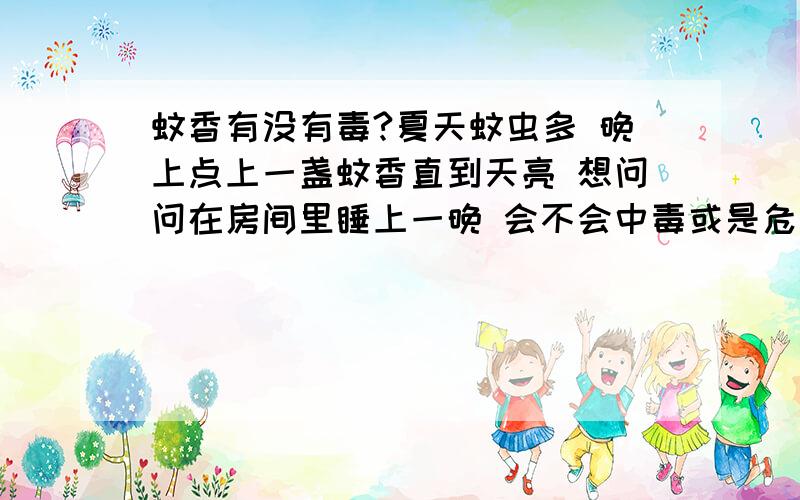 蚊香有没有毒?夏天蚊虫多 晚上点上一盏蚊香直到天亮 想问问在房间里睡上一晚 会不会中毒或是危害到身体健康呀