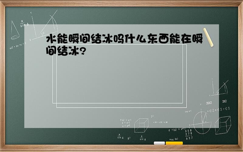 水能瞬间结冰吗什么东西能在瞬间结冰?