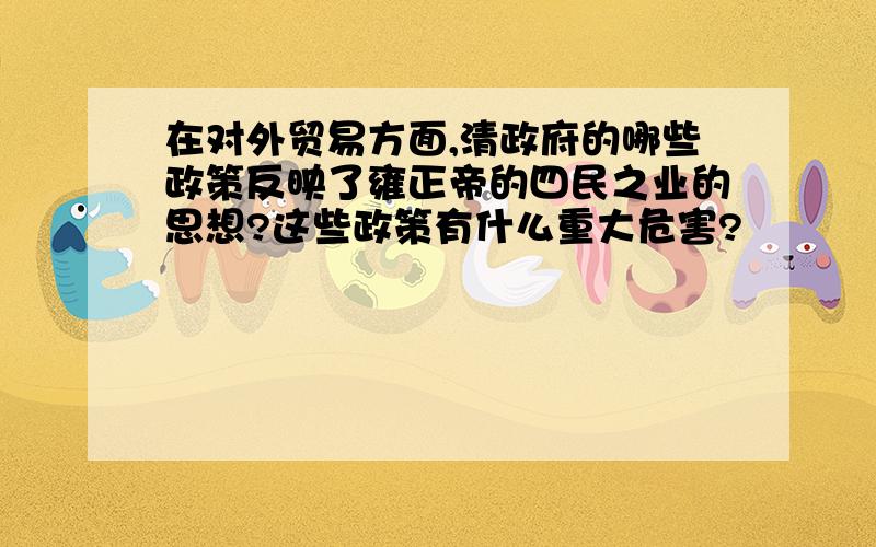 在对外贸易方面,清政府的哪些政策反映了雍正帝的四民之业的思想?这些政策有什么重大危害?