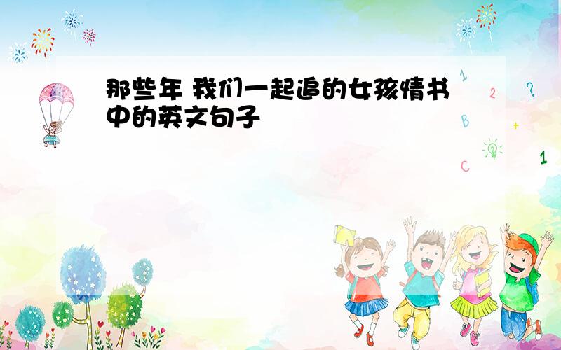 那些年 我们一起追的女孩情书中的英文句子