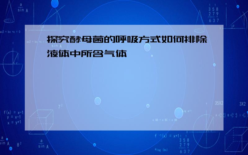 探究酵母菌的呼吸方式如何排除液体中所含气体