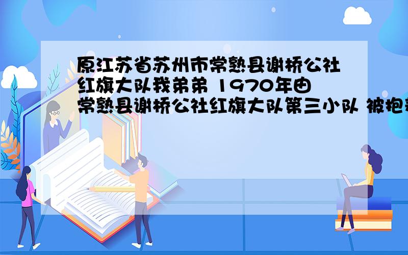 原江苏省苏州市常熟县谢桥公社红旗大队我弟弟 1970年由常熟县谢桥公社红旗大队第三小队 被抱养到山东省淄博市 被抱走时有个3岁左右的哥哥 生父叫陶仁仁 有知道情况的叔叔 伯伯 哥哥 我