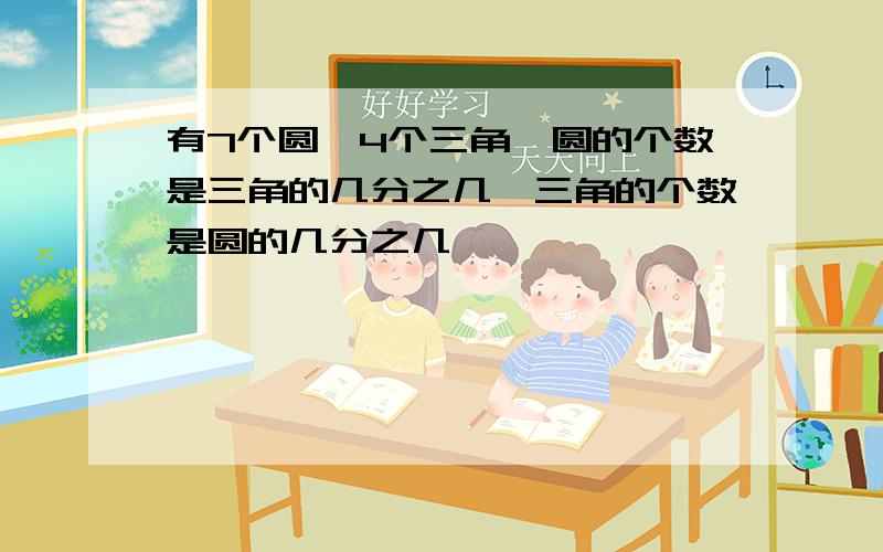 有7个圆,4个三角,圆的个数是三角的几分之几,三角的个数是圆的几分之几