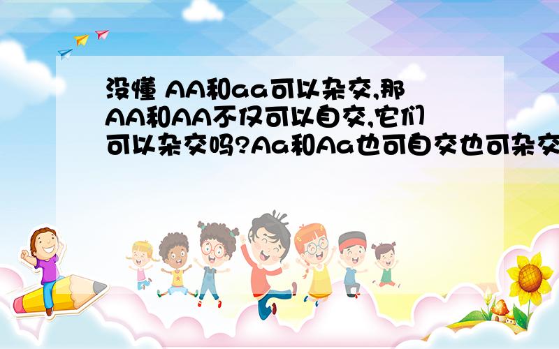 没懂 AA和aa可以杂交,那AA和AA不仅可以自交,它们可以杂交吗?Aa和Aa也可自交也可杂交吧