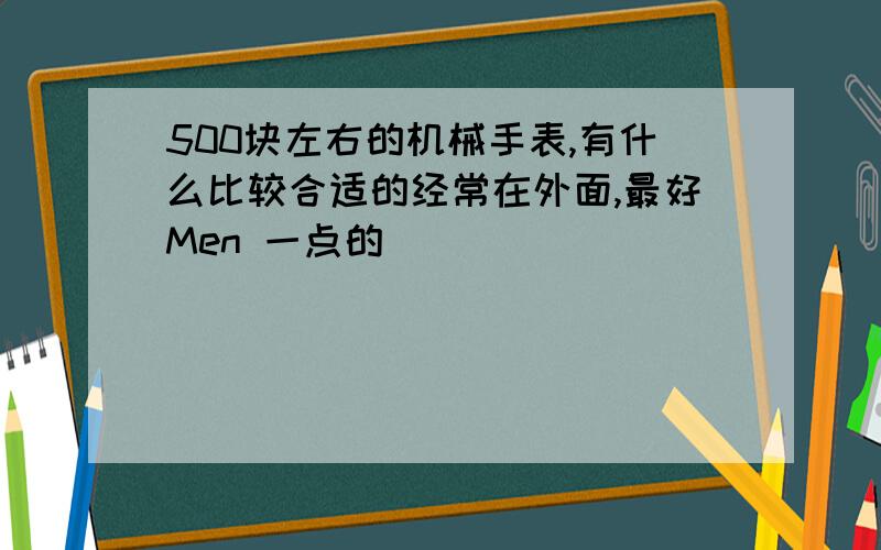 500块左右的机械手表,有什么比较合适的经常在外面,最好Men 一点的