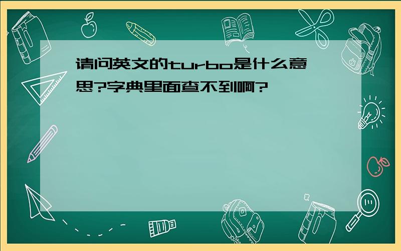 请问英文的turbo是什么意思?字典里面查不到啊?