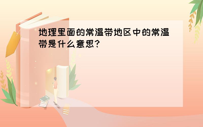 地理里面的常温带地区中的常温带是什么意思?