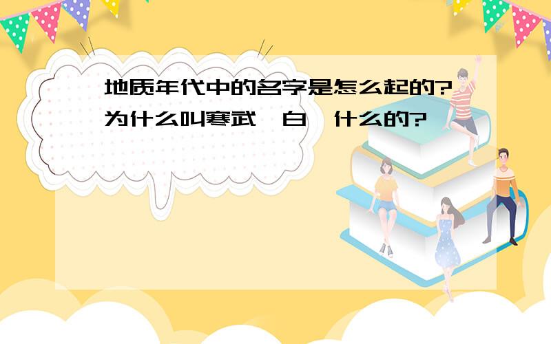 地质年代中的名字是怎么起的?为什么叫寒武、白垩什么的?