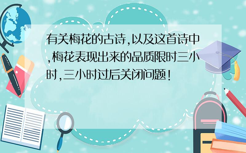 有关梅花的古诗,以及这首诗中,梅花表现出来的品质限时三小时,三小时过后关闭问题!