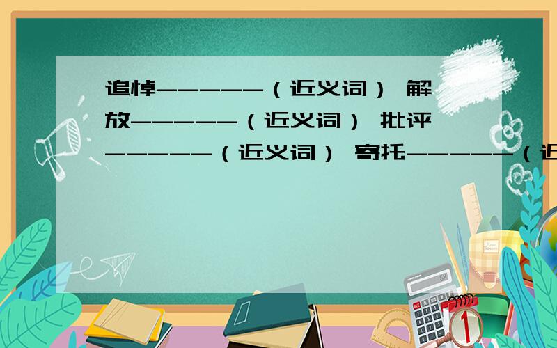 追悼-----（近义词） 解放-----（近义词） 批评-----（近义词） 寄托-----（近追悼-----（近义词） 解放-----（近义词）批评-----（近义词）寄托-----（近义词）采用-----（近义词）