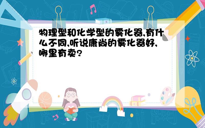 物理型和化学型的雾化器,有什么不同,听说康尚的雾化器好,哪里有卖?